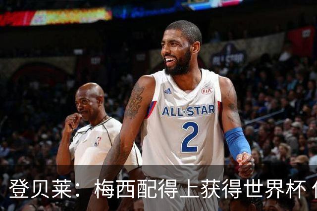 登贝莱：梅西配得上获得世界杯 但法国也要夺冠
