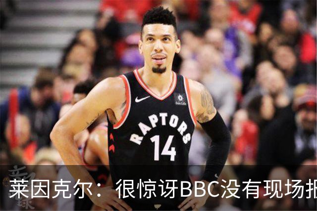 莱因克尔：很惊讶BBC没有现场报道世界杯，没在现场没有灵魂